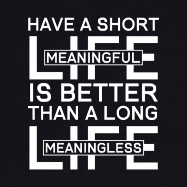 Have a Short Meaningful Life is Better Than A Long Meaningless Life by mwzicreative